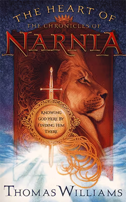 The Heart of The Chronicles of Narnia: Knowing God Here by Finding Him There